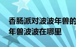 香肠派对波波年兽的刷新地点在哪 香肠派对年兽波波在哪里