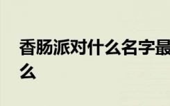 香肠派对什么名字最好 香肠派对好名字有什么
