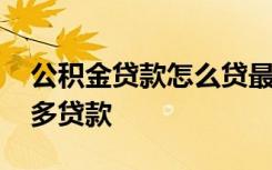 公积金贷款怎么贷最多 公积金贷款怎么可以多贷款