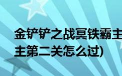 金铲铲之战冥铁霸主3怎么过 (金铲铲造物之主第二关怎么过)