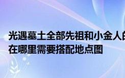 光遇墓土全部先祖和小金人的位置 墓土所有先祖的位置分别在哪里需要搭配地点图
