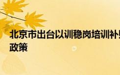 北京市出台以训稳岗培训补贴和临时性岗位补贴等援企稳岗政策