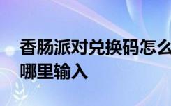 香肠派对兑换码怎么找到 香肠派对兑换码在哪里输入