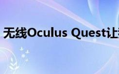 无线Oculus Quest让我再次爱上了虚拟现实