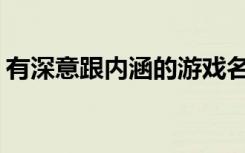 有深意跟内涵的游戏名字(独特的小众游戏id)
