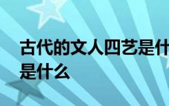 古代的文人四艺是什么 古代的文人四艺指的是什么