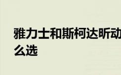 雅力士和斯柯达昕动哪个好 雅力士和昕动怎么选