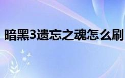 暗黑3遗忘之魂怎么刷 暗黑3遗忘之魂的玩法