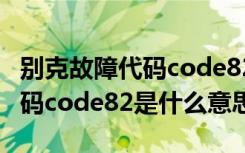 别克故障代码code82是什么故障 别克故障代码code82是什么意思