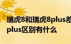 瑞虎8和瑞虎8plus差别在哪儿 瑞虎8和瑞虎8plus区别有什么