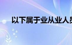 以下属于业从业人员“勤勉尽责”原则