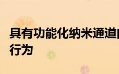 具有功能化纳米通道的令人惊讶的离子和流动行为