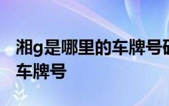 湘g是哪里的车牌号码在哪个区 湘G是哪里的车牌号