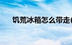 饥荒冰箱怎么带走(如何带走饥荒冰箱)