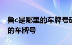 鲁c是哪里的车牌号码区号是多少 鲁C是哪里的车牌号