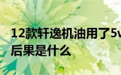 12款轩逸机油用了5w40的 轩逸用5w40机油后果是什么