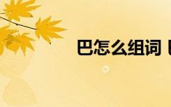 巴怎么组词 巴能组哪些词