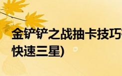 金铲铲之战抽卡技巧有哪些 (金铲铲之战如何快速三星)