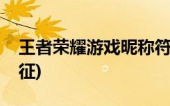 王者荣耀游戏昵称符号大全(国王的荣耀和象征)
