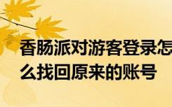 香肠派对游客登录怎么找回账号 香肠派对怎么找回原来的账号