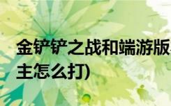 金铲铲之战和端游版本一样吗 (金铲铲造物之主怎么打)