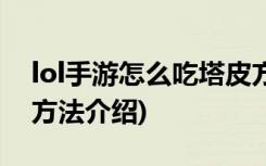 lol手游怎么吃塔皮方法分享 (lol手游吃塔皮方法介绍)