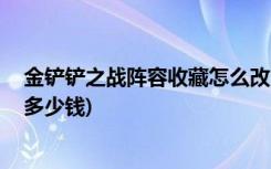 金铲铲之战阵容收藏怎么改 (金铲铲之战至臻亚索小小英雄多少钱)