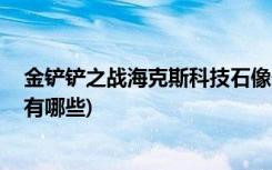 金铲铲之战海克斯科技石像仔稀有吗 (金铲铲之战龙王阵容有哪些)
