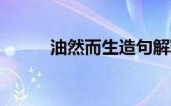 油然而生造句解释 油然而生造句