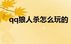 qq狼人杀怎么玩的 (qq狼人杀如何玩的)