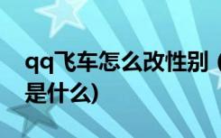 qq飞车怎么改性别 (qq飞车更改性别的方法是什么)