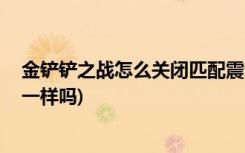 金铲铲之战怎么关闭匹配震动 (金铲铲之战和云顶之弈版本一样吗)