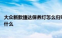 大众新款捷达保养灯怎么归零 大众新捷达保养灯归零方法是什么