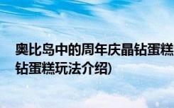 奥比岛中的周年庆晶钻蛋糕会怎么玩 (奥比岛中的周年庆晶钻蛋糕玩法介绍)