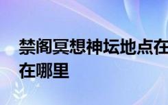 禁阁冥想神坛地点在哪里 光遇禁阁神坛冥想在哪里