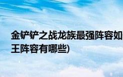 金铲铲之战龙族最强阵容如何搭配 (金铲铲之战约德尔人龙王阵容有哪些)