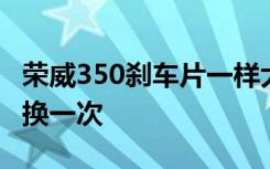 荣威350刹车片一样大吗 荣威350刹车片多久换一次