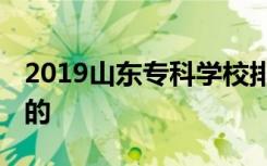 2019山东专科学校排名 哪些大专院校是公办的