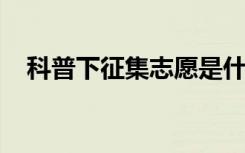 科普下征集志愿是什么意思及应该怎么填