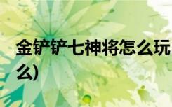 金铲铲七神将怎么玩 (金铲铲s1上分阵容是什么)