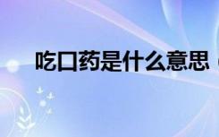 吃口药是什么意思 (吃口药的解释出处)