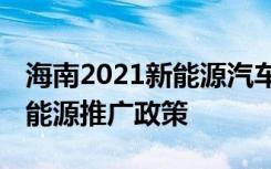 海南2021新能源汽车补贴政策 海南有什么新能源推广政策