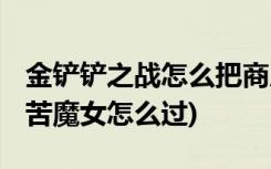 金铲铲之战怎么把商店放下面 (金铲铲之战痛苦魔女怎么过)