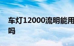 车灯12000流明能用吗 车灯12000流明正常吗