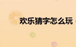 欢乐猜字怎么玩 (欢乐猜字好玩吗)