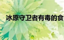 冰原守卫者有毒的食物 冰原守卫者的简介