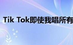 Tik Tok即使我唱所有的情歌它们是什么歌？