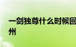 一剑独尊什么时候回青州 一剑独尊何时回青州