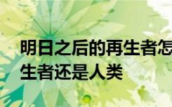 明日之后的再生者怎么选职业 明日之后选再生者还是人类