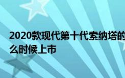 2020款现代第十代索纳塔的内饰 2020款现代索纳塔将于什么时候上市